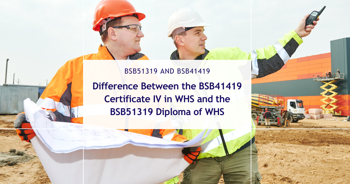 Difference Between the BSB41419 Certificate IV in Work Health and Safety and the BSB51319 Diploma of Work Health and Safety